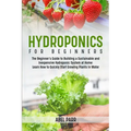 Hydroponics For Beginners: The Beginner's Guide to Building a Sustainable and Inexpensive Hydroponic System at Home: Learn How to Quickly Start Growin - Paperback